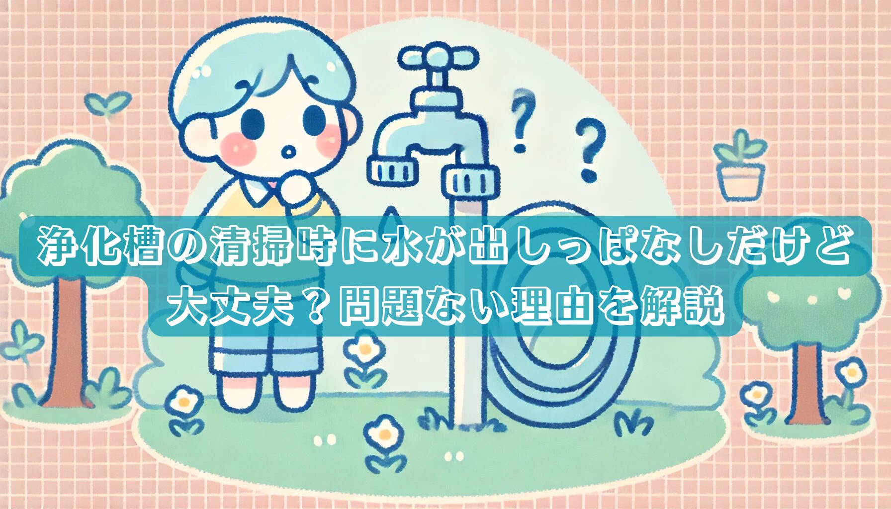 浄化槽の清掃時に水が出しっぱなしだけど大丈夫？問題ない理由を解説